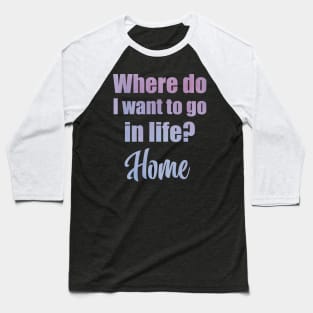 Where do I want to go in life? Home Baseball T-Shirt